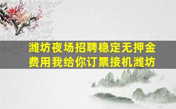潍坊夜场招聘稳定无押金费用我给你订票接机潍坊